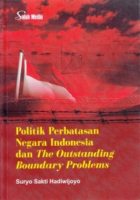 Politik perbatasan negara Indonesia dan the outstanding boundary problems