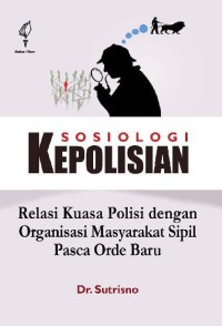 Sosiologi kepolisian : relasi kuasa polisi dengan organisasi masyarakat sipil pasca orde baru