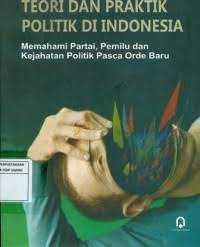 Teori dan praktik politik di Indonesia: memahami partai, Pemilu dan kejahatan politik pasca orde baru