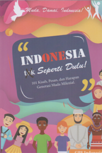 Indonesia tak seperti dulu: 101 kisah, pesan dan harapan generasi muda milenial